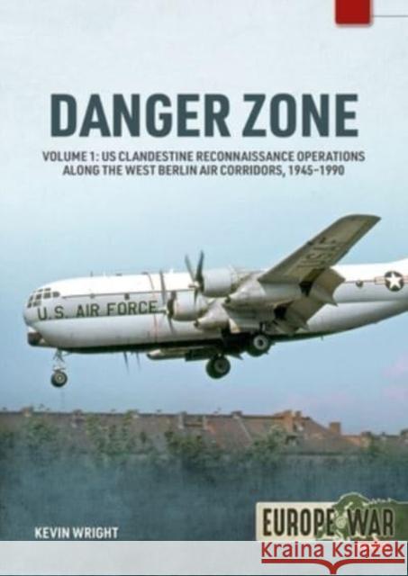 Danger Zone: Us Clandestine Reconnaissance Operations Along the West Berlin Air Corridors, 1945-1990 Kevin Wright 9781804510254 Helion & Company