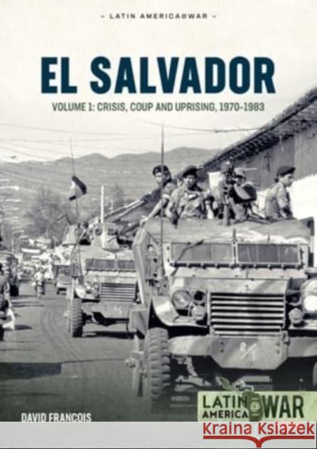 El Salvador: Volume 1 - Crisis, Coup and Uprising, 1970-1983 David Francois 9781804510308 Helion & Company