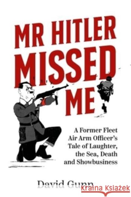 Mr Hitler Missed Me: A Former Fleet Air Arm Officer's Tale of Laughter, the Sea, Death and Showbusiness David Gunn 9781804510926 Helion & Company