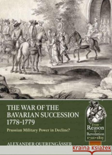 The Bavarian War of Succession, 1778-79: Prussian Military Power in Decline Alexander Querengasser 9781804511879 Helion & Company