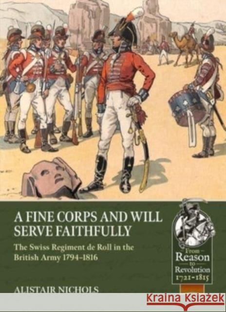 A Fine Corps and Will Serve Faithfully: The Swiss Regiment de Roll in the British Army 1794-1816 Alistair Nichols 9781804511916 Helion & Company