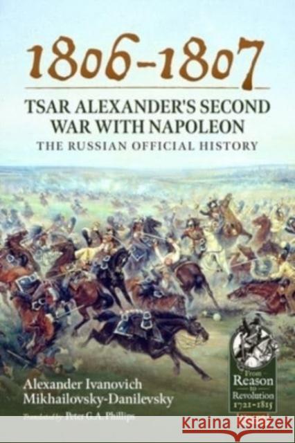 1806-1807 - Tsar Alexander's Second War with Napoleon: The Russian Official History Alexander Ivano Mikhailovsky-Danilevsky Peter G. a. Philips 9781804511930 Helion & Company