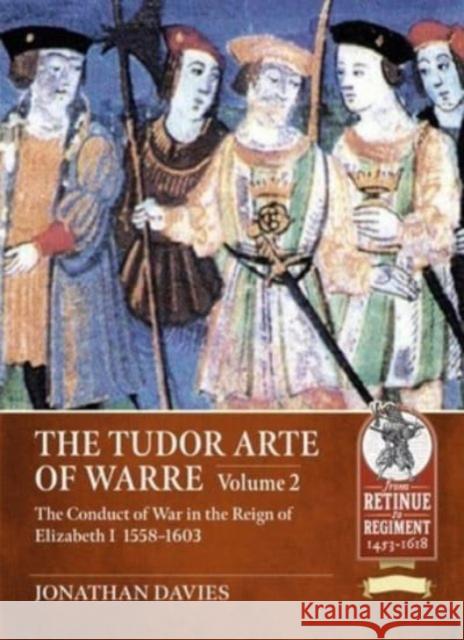 The Tudor Arte of Warre. Volume 2: The conduct of war in the reign of Elizabeth I, 1558-1603. Diplomacy, Strategy, Campaigns and Battles Jonathan Davies 9781804512012 Helion & Company