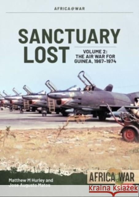 Sanctuary Lost: Portugal's Air War for Guinea, 1961-1974 Volume 2: Debacle to Deadlock, 1966-1972 Jose Matos 9781804512050 Helion & Company