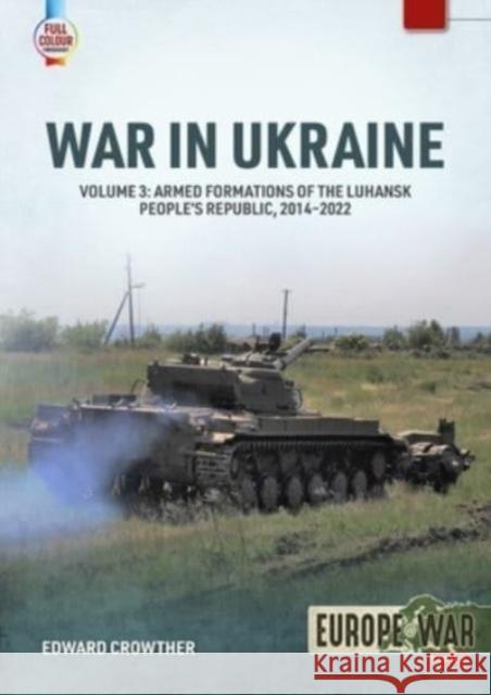 War in Ukraine Volume 3: Armed Formations of the Luhansk People's Republic, 2014-2022 Edward Crowther 9781804512173 Helion & Company