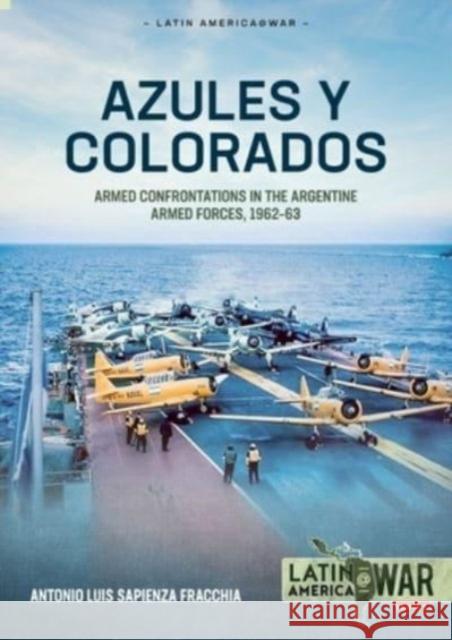 Azules y Colorados: Armed Confrontations in the Argentine Armed Forces, 1962–63 Antonio Luis Sapienza Fracchia 9781804512197 Helion & Company