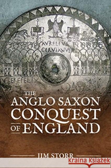 The Anglo Saxon Conquest of England Jim Storr 9781804512982 Helion & Company