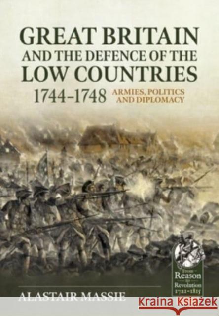 Great Britain and the Defence of the Low Countries, 1744-1748: Armies, Politics and Diplomacy Alastair Massie 9781804513385 Helion & Company
