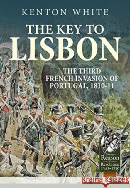 The Key to Lisbon: The Third French Invasion of Portugal, 1810-11 Kenton White 9781804513958 Helion & Company