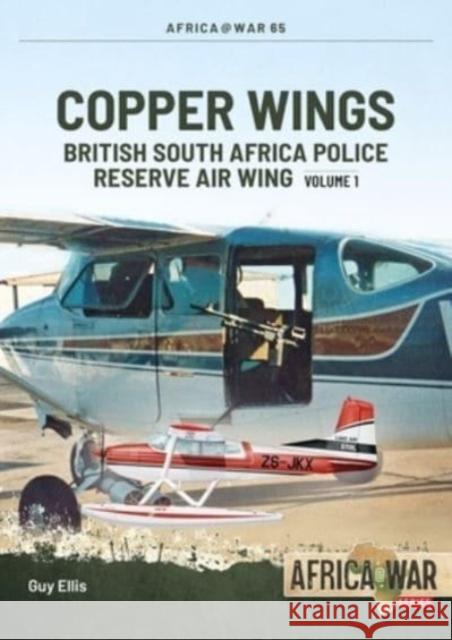 Copper Wings: British South Africa Police Reserve Air Wing Volume 1 Guy Ellis 9781804513972 Helion & Company