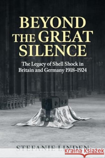 Beyond the Great Silence: The Legacy of Shell Shock in Britain and Germany, 1918-1924 Stefanie C Linden 9781804514306 Helion & Company