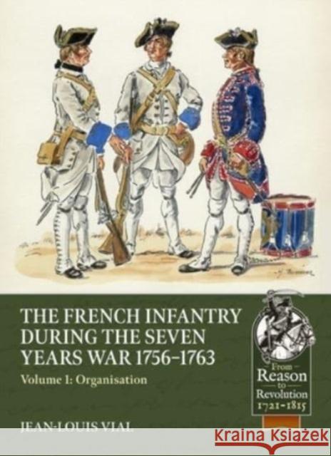 French Infantry During the Seven Years War 1756-1763 Volume 1: Organisation Jean-Louis Vial 9781804514368 Helion & Company