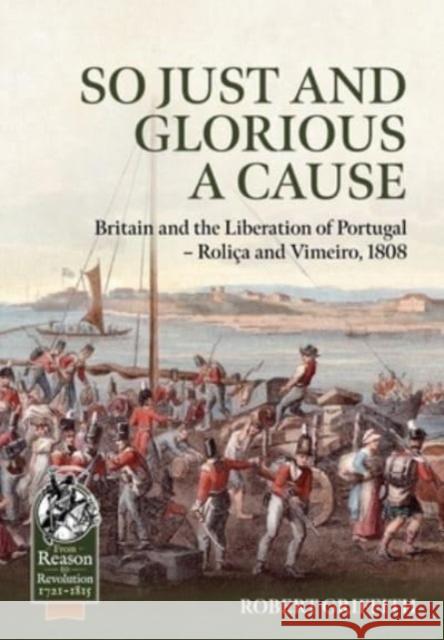 So Just and Glorious a Cause: Britain and the Liberation of Portugal - Rolica and Vimeiro, 1808 Robert Griffith 9781804514399 Helion & Company