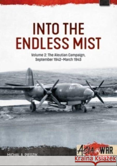 Into the Endless Mist: Volume 2 - The Aleutian Campaign, September 1942-March 1943 Michal Piegzik 9781804514627 Helion & Company