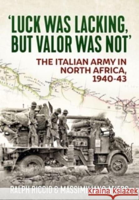Luck Was Lacking, But Valour Was Not: The Italian Army in North Africa, 1940-1943 Massimiliano Afiero 9781804514702 Helion & Company