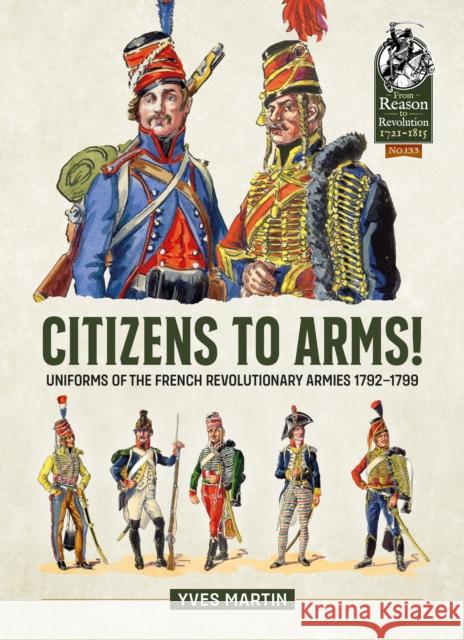 Citizens to Arms!: Uniforms of the French Revolutionary Armies 1792-1799 Yves Martin 9781804515426 Helion & Company