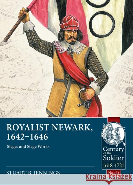 Royalist Newark, 1642-1646: Sieges and Siege Works Stuart B. Jennings 9781804515488 Helion & Company