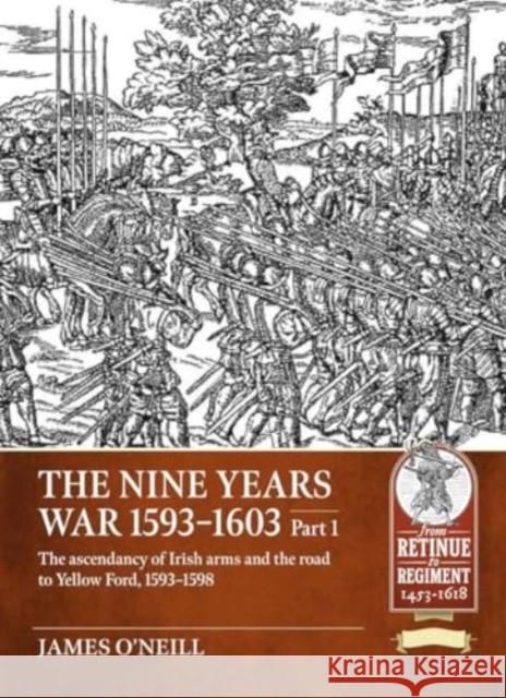 Nine Years War-1593 to 1603 Volume 1: The Ascendancy of Irish Arms and the Road to Yellow Ford, 1593-1598 James O'Neil 9781804515525