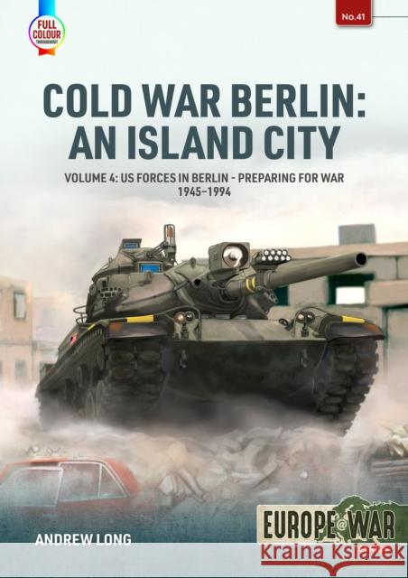 Cold War Berlin: An Island City Volume 4: US Forces in Berlin - Preparing for War, 1945-1994 Andrew Long 9781804515815 Helion & Company