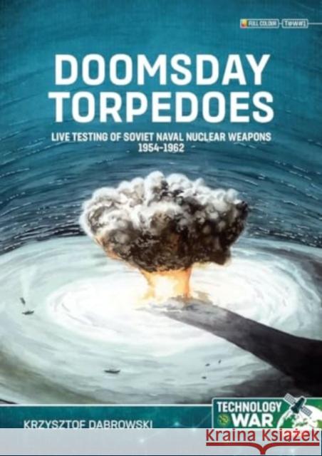 Doomsday Torpedoes: Live Testing of Soviet Naval Nuclear Weapons, 1954-1962 Krzysztof Dabrowski 9781804515839 Helion & Company