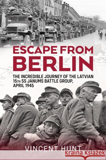 Escape from Berlin: The Incredible Journey of the Latvian 15th SS Janums Battle Group April 1945 Vincent Hunt 9781804516294 Helion & Company