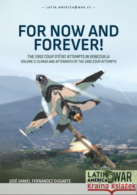 For Now and Forever! The 1992 Coup d’etat Attempts in Venezuela Volume 2: Climax and Aftermath of the 1992 Coup Attempts Jose Daniel Fernandez Dugarte 9781804517185