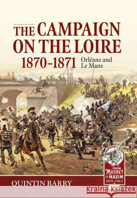 The Campaign on the Loire, 1870-1871: Orleans and Le Mans Quintin Barry 9781804517826 Helion & Company