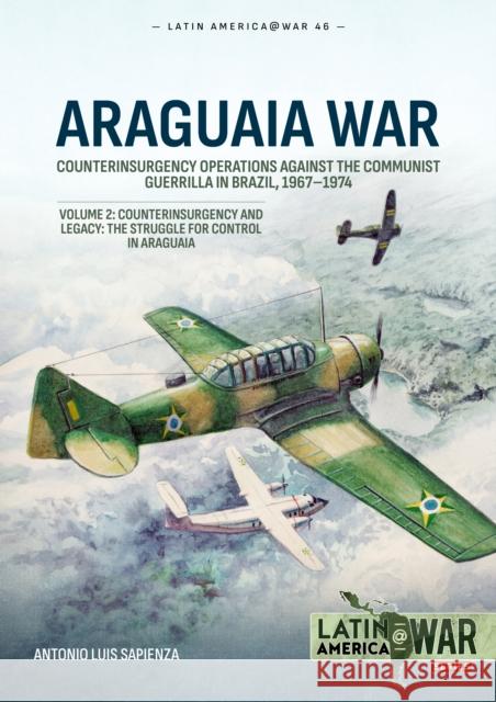 Araguaia War Volume 2: Counterinsurgency Operations Against the Communist Guerilla in Brazil, 1967-1974. Counterinsurgency and Legacy: The Struggle for Control in Araguaia Antonio Luis Sapienza 9781804517888 Helion & Company