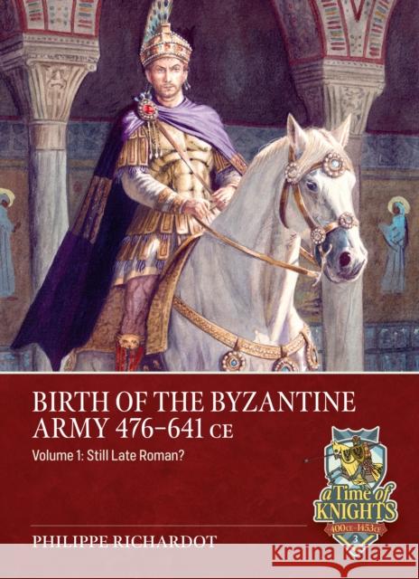 Birth of the Byzantine Army 476-641 CE Volume 1: Still Late Roman? Philippe Richardot 9781804518281 Helion & Company