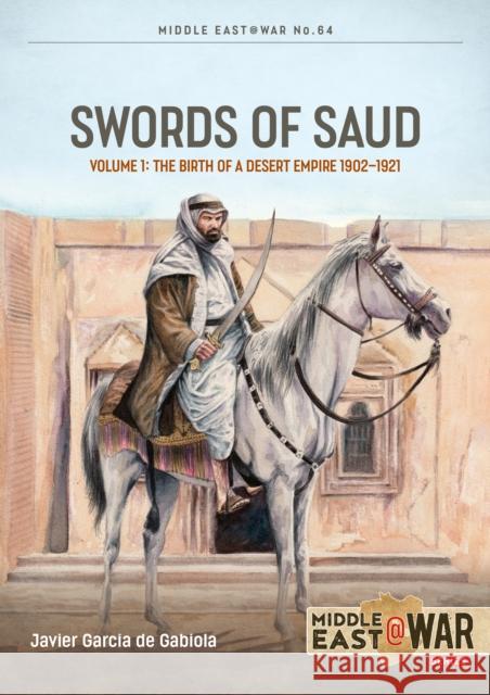 Swords of Saud Volume 1: Birth of the Desert Empire, 1744-1930 Tom Cooper 9781804518731 Helion & Company