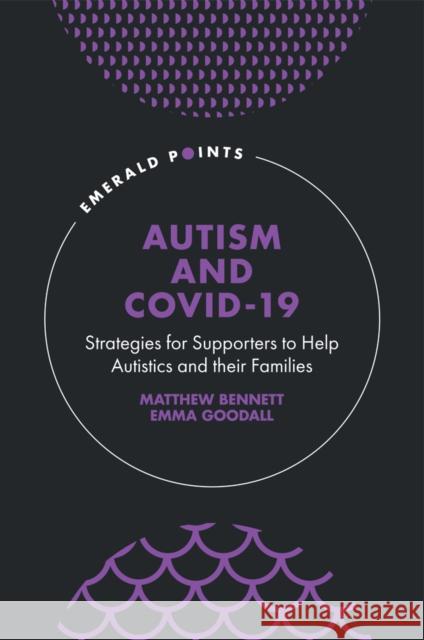 Autism and COVID-19: Strategies for Supporters to Help Autistics and Their Families Matthew Bennett (Independent Researcher, Australia), Emma Goodall (University of Southern Queensland, Australia) 9781804550342 Emerald Publishing Limited