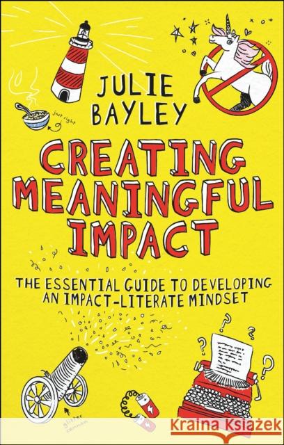 Creating Meaningful Impact: The Essential Guide to Developing an Impact-Literate Mindset Julie Bayley 9781804551929