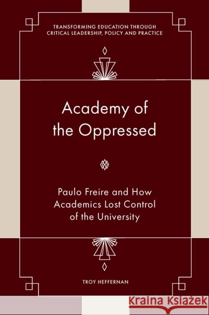Academy of the Oppressed: Paulo Freire and How Academics Lost Control of the University Troy (The University of Manchester, UK) Heffernan 9781804553176 Emerald Publishing Limited