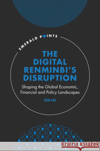 The Digital Renminbi’s Disruption: Shaping the Global Economic, Financial and Policy Landscapes Chi Lo (Global Bank Senior Economist, Hong Kong) 9781804553312 Emerald Publishing Limited
