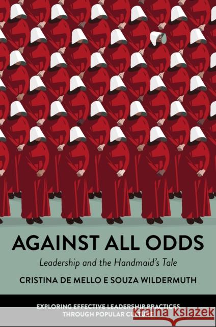 Against All Odds: Leadership and the Handmaid's Tale Cristina de Mello E. Souza Wildermuth 9781804553374 Emerald Publishing Limited