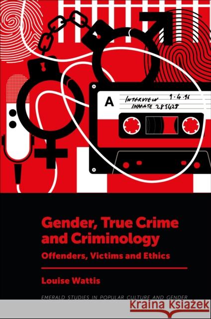 Gender, True Crime and Criminology: Offenders, Victims and Ethics Louise Wattis 9781804553619 Emerald Publishing Limited