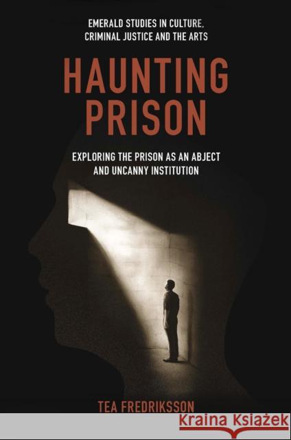 Haunting Prison: Exploring the Prison as an Abject and Uncanny Institution Tea Fredriksson 9781804553695 Emerald Publishing Limited