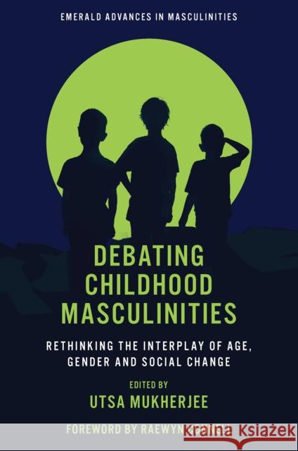 Debating Childhood Masculinities: Rethinking the Interplay of Age, Gender and Social Change Utsa Mukherjee 9781804553916 Emerald Publishing Limited