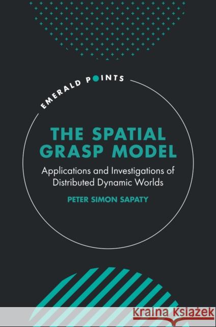The Spatial Grasp Model: Applications and Investigations of Distributed Dynamic Worlds Sapaty, Peter Simon 9781804555750