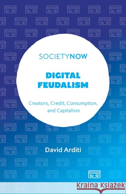 Digital Feudalism: Creators, Credit, Consumption, and Capitalism David Arditi 9781804557693