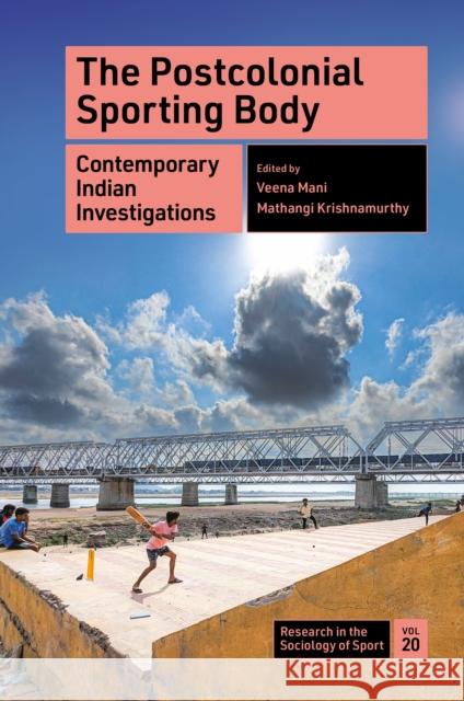 The Postcolonial Sporting Body: Contemporary Indian Investigations Veena Mani Mathangi Krishnamurthy 9781804557839