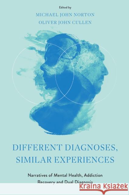 Different Diagnoses, Similar Experiences: Narratives of Mental Health, Addiction Recovery and Dual Diagnosis Michael John Norton Oliver John Cullen 9781804558492