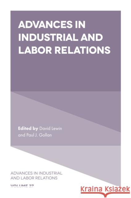 Advances in Industrial and Labor Relations David Lewin (UCLA Anderson School of Management, USA), Paul J. Gollan (University of Wollongong, Australia) 9781804559239 Emerald Publishing Limited