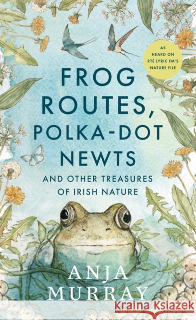 Frog Routes, Polka-Dot Newts and Other Treasures of Irish Nature Anja Murray 9781804584156 Gill