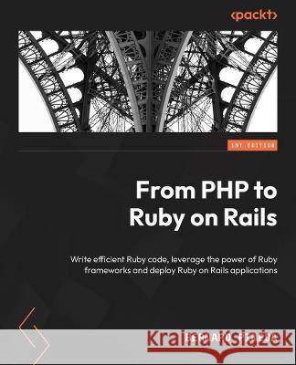 From PHP to Ruby on Rails: Transition from PHP to Ruby by leveraging your existing backend programming knowledge Bernard Pineda 9781804610091 Packt Publishing