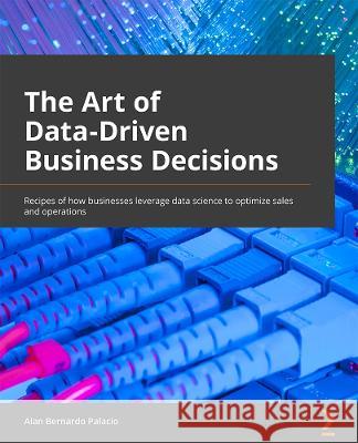 The Art of Data-Driven Business: Transform your organization into a data-driven one with the power of Python machine learning Alan Bernardo Palacio 9781804611036 Packt Publishing