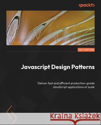JavaScript Design Patterns: Deliver fast and efficient production-grade JavaScript applications at scale Hugo Di Francesco 9781804612279 Packt Publishing