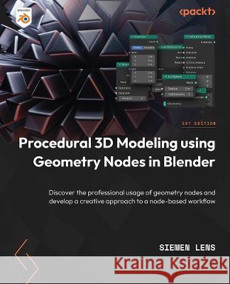 Procedural 3D Modeling Using Geometry Nodes in Blender: Discover the professional usage of geometry nodes and develop a creative approach to a node-ba Siemen Lens 9781804612552