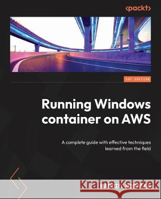 Running Windows Containers on AWS: A complete guide to successfully running Windows containers on Amazon ECS, EKS, and AWS Fargate Marcio Morales 9781804614136 Packt Publishing