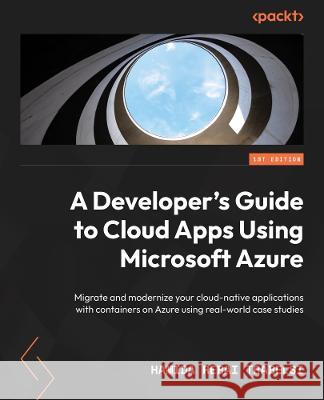 A Developer\'s Guide to Cloud Apps Using Microsoft Azure: Migrate and modernize your cloud-native applications with containers on Azure using real-worl Hamida Rebai Trabelsi 9781804614303 Packt Publishing